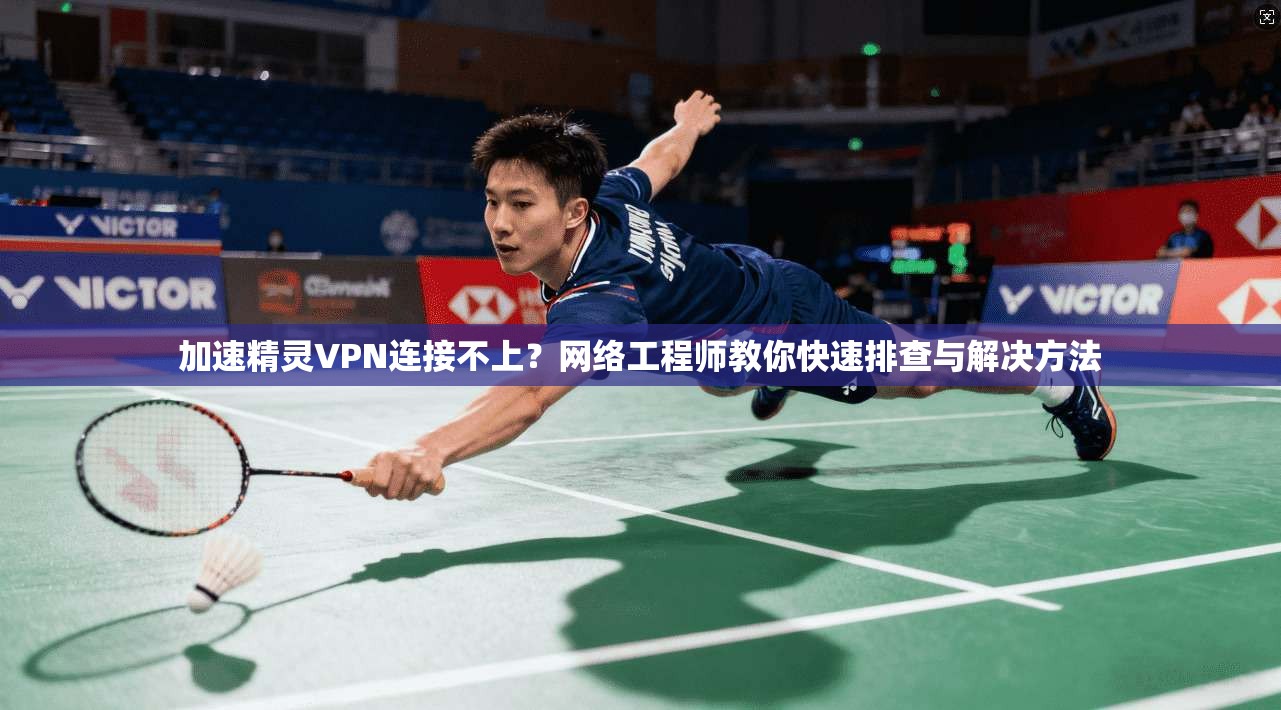 加速精灵VPN连接不上？网络工程师教你快速排查与解决方法