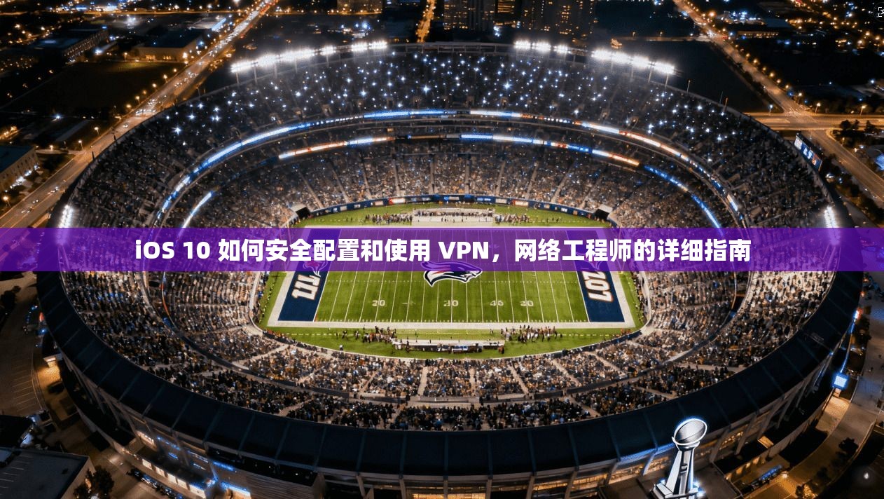iOS 10 如何安全配置和使用 VPN，网络工程师的详细指南
