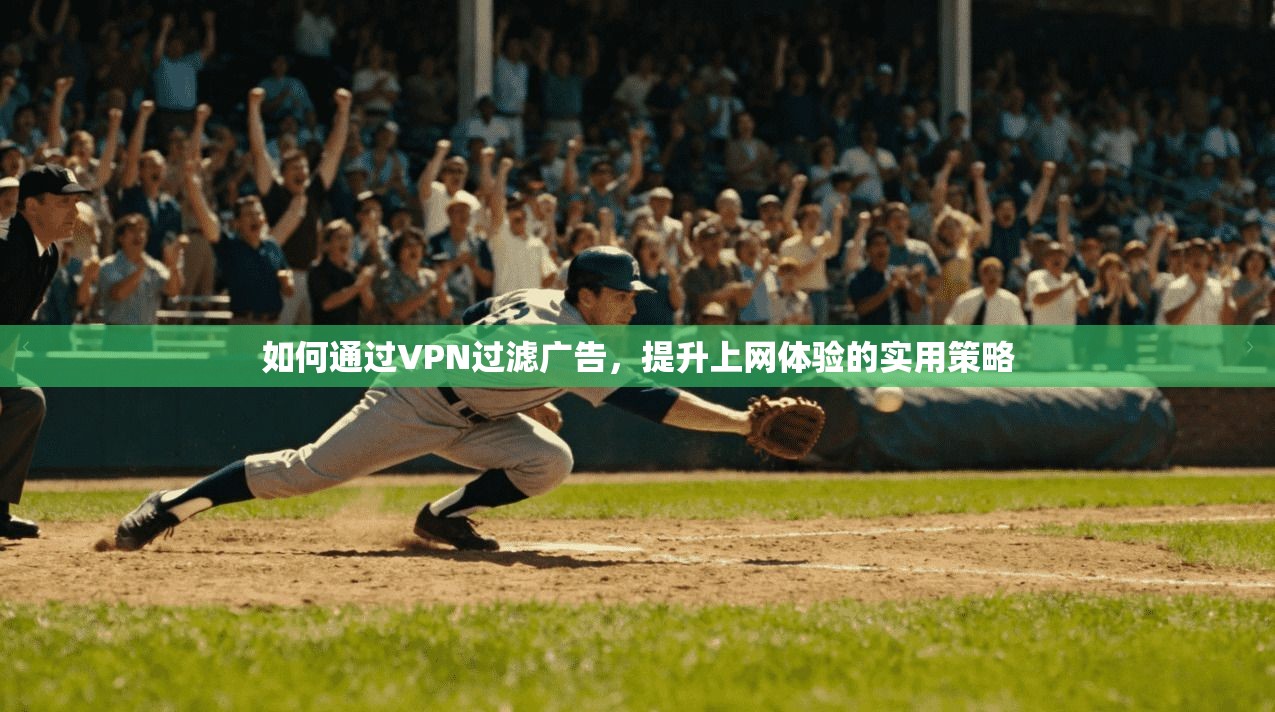 如何通过VPN过滤广告,提升上网体验的实用策略
