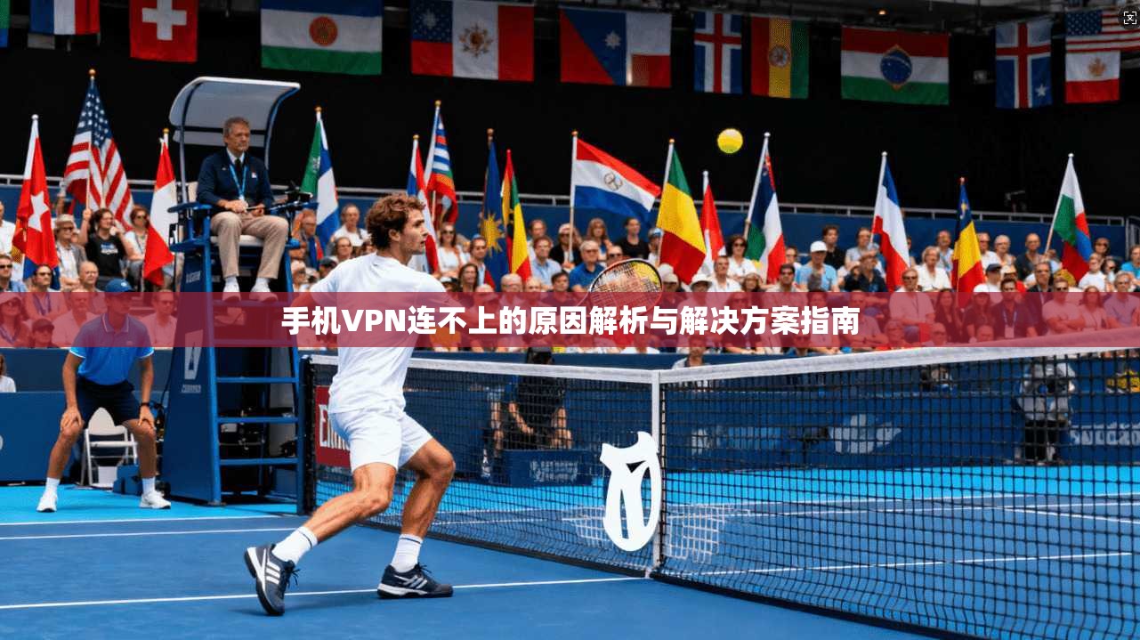 手机VPN连不上的原因解析与解决方案指南