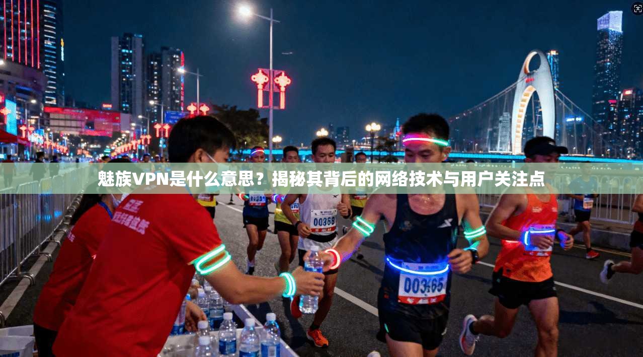 魅族VPN是什么意思?揭秘其背后的网络技术与用户关注点
