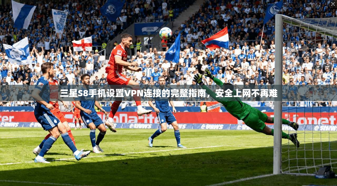 三星S8手机设置VPN连接的完整指南，安全上网不再难