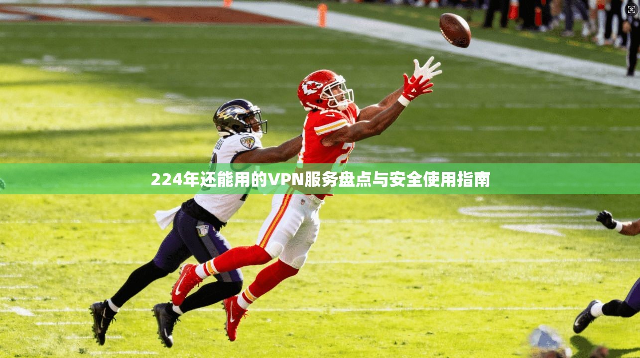 224年还能用的VPN服务盘点与安全使用指南