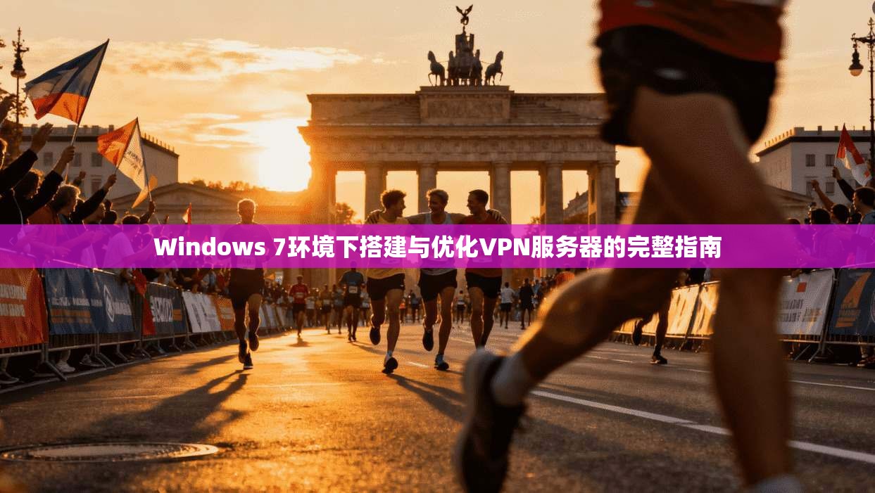 Windows 7环境下搭建与优化VPN服务器的完整指南
