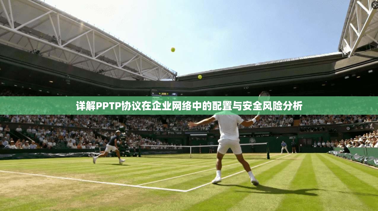 详解PPTP协议在企业网络中的配置与安全风险分析