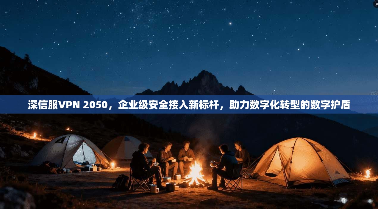 深信服VPN 2050,企业级安全接入新标杆,助力数字化转型的数字护盾