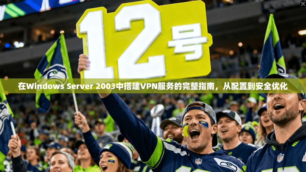 在Windows Server 2003中搭建VPN服务的完整指南,从配置到安全优化