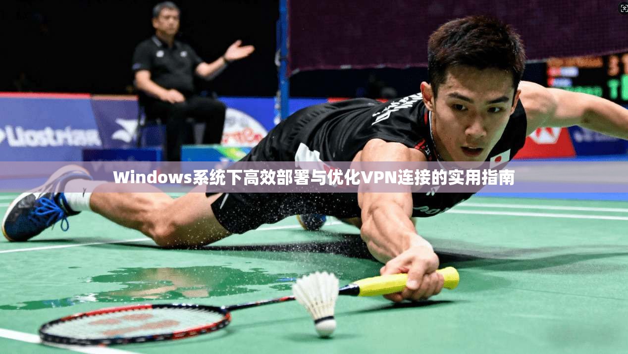 Windows系统下高效部署与优化VPN连接的实用指南