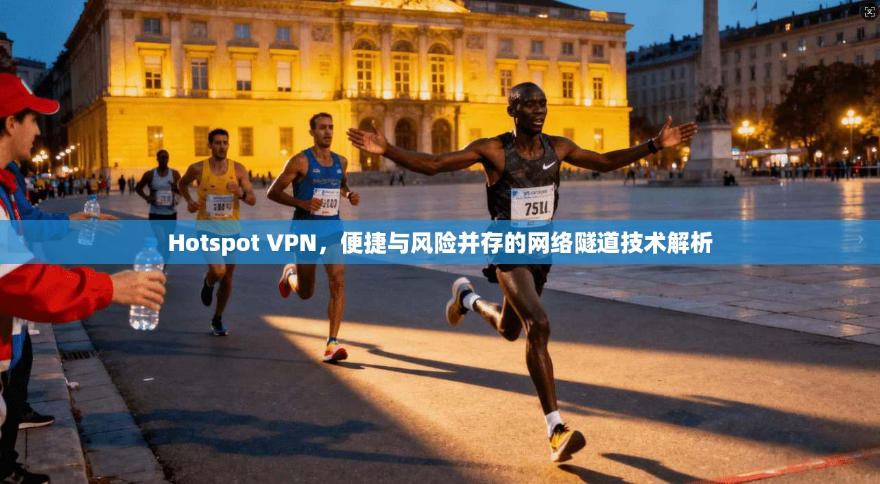 Hotspot VPN，便捷与风险并存的网络隧道技术解析