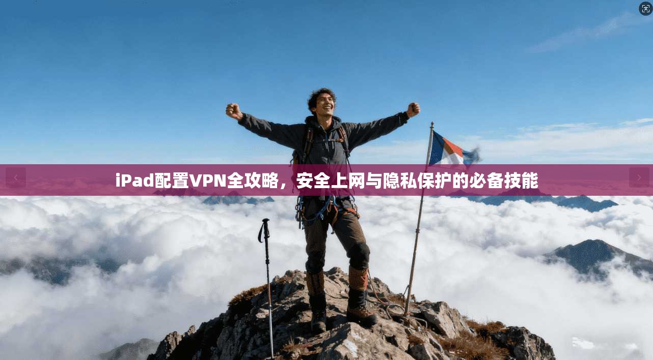 iPad配置VPN全攻略，安全上网与隐私保护的必备技能