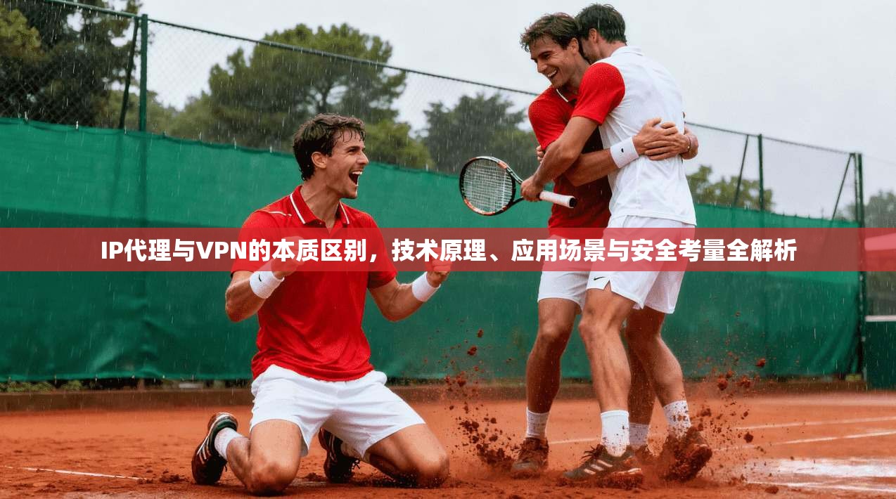 IP代理与VPN的本质区别,技术原理、应用场景与安全考量全解析