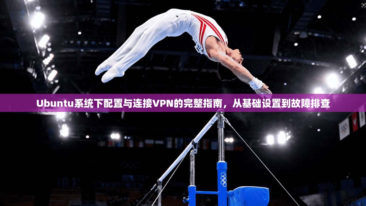 Ubuntu系统下配置与连接VPN的完整指南，从基础设置到故障排查