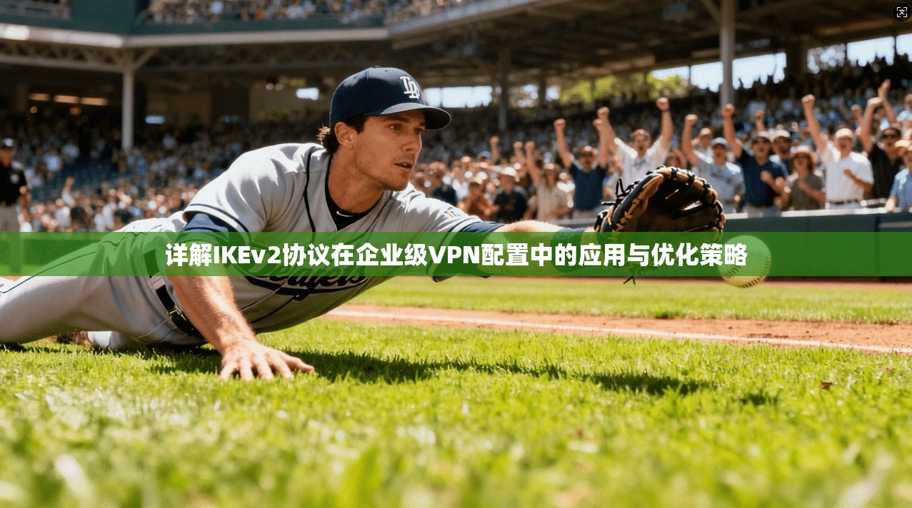 详解IKEv2协议在企业级VPN配置中的应用与优化策略