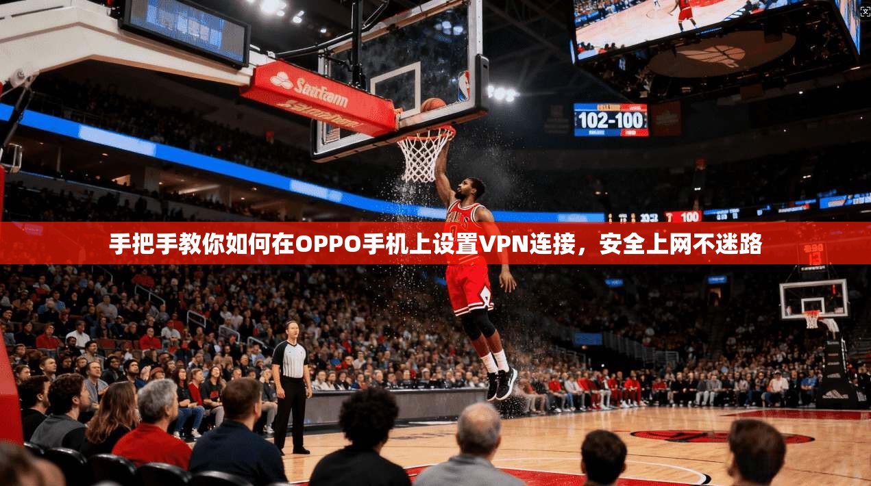手把手教你如何在OPPO手机上设置VPN连接，安全上网不迷路