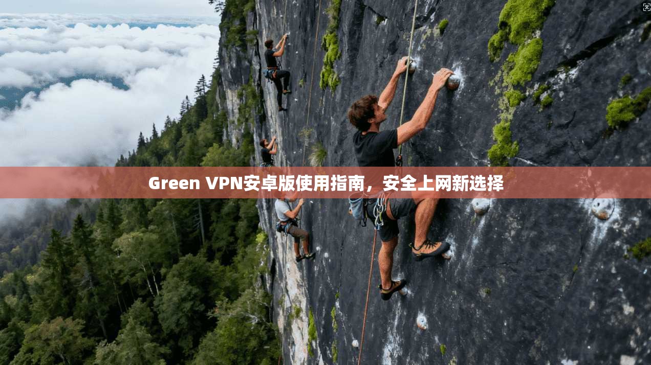Green VPN安卓版使用指南，安全上网新选择