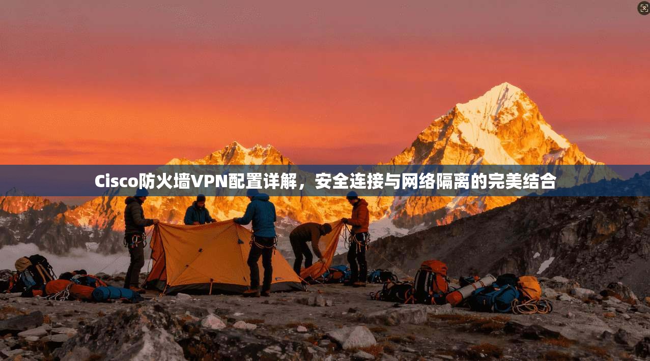 Cisco防火墙VPN配置详解，安全连接与网络隔离的完美结合