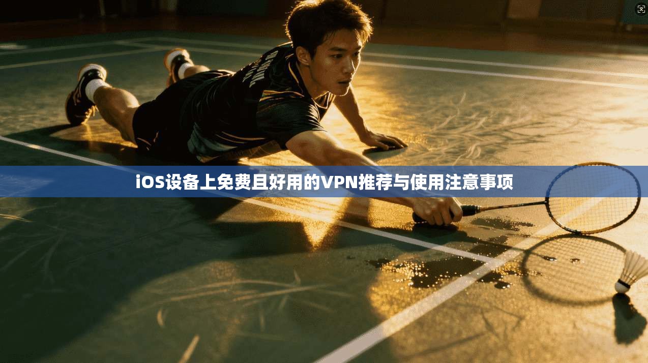 iOS设备上免费且好用的VPN推荐与使用注意事项