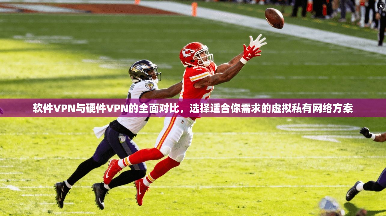 软件VPN与硬件VPN的全面对比，选择适合你需求的虚拟私有网络方案