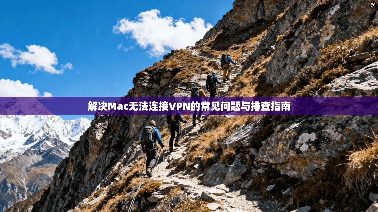 解决Mac无法连接VPN的常见问题与排查指南