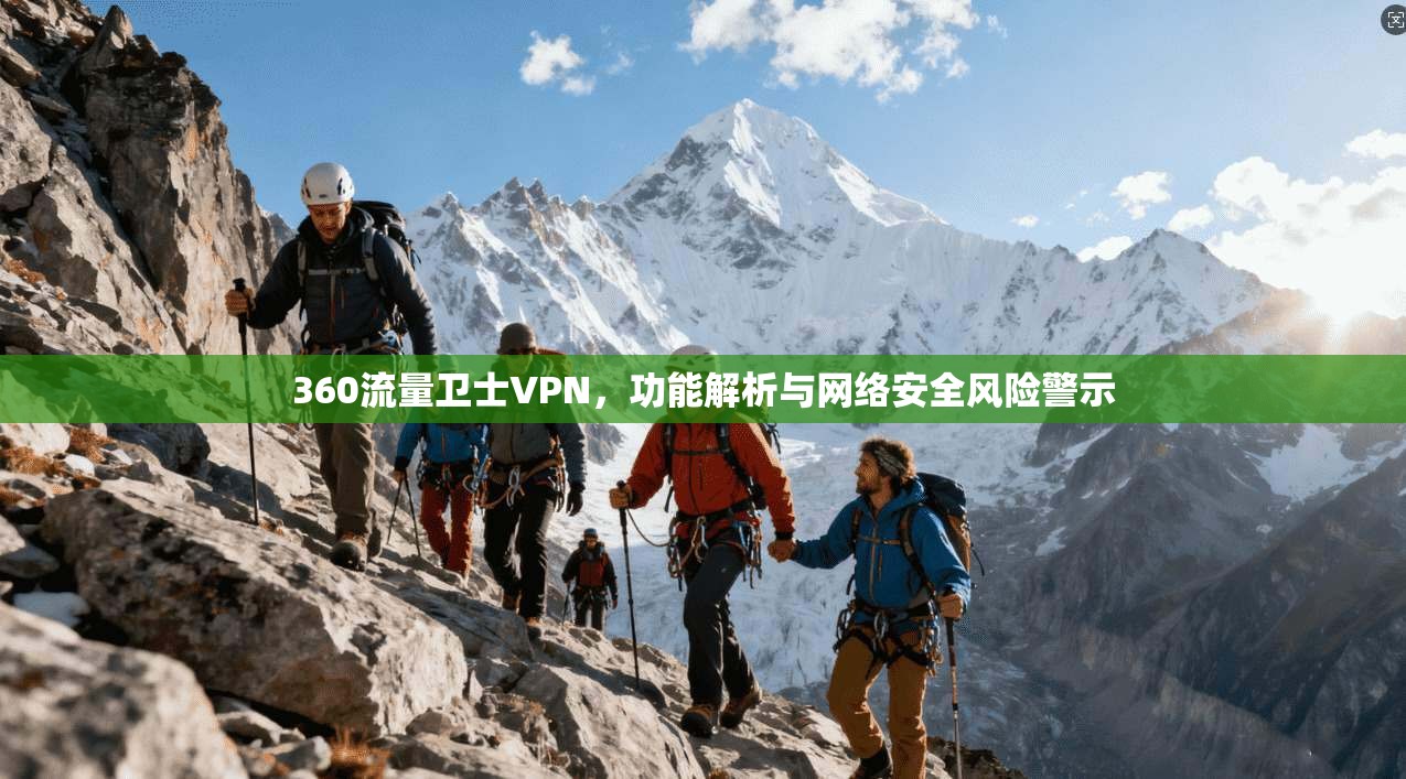 360流量卫士VPN,功能解析与网络安全风险警示
