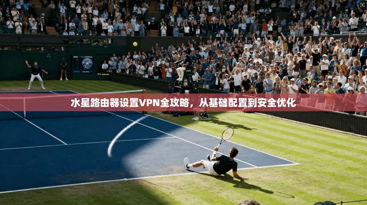 水星路由器设置VPN全攻略，从基础配置到安全优化