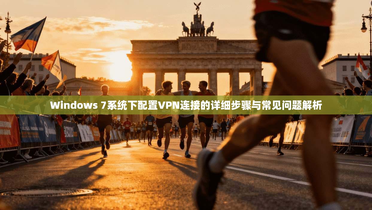 Windows 7系统下配置VPN连接的详细步骤与常见问题解析