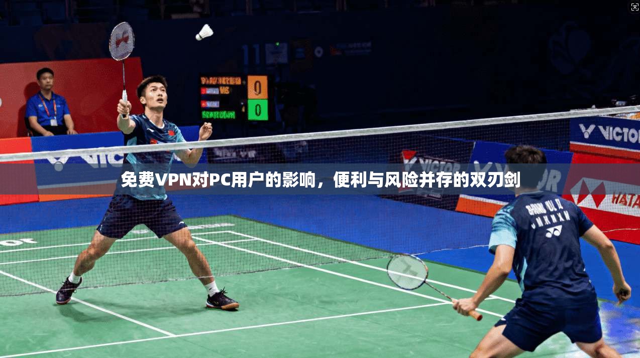 免费VPN对PC用户的影响，便利与风险并存的双刃剑