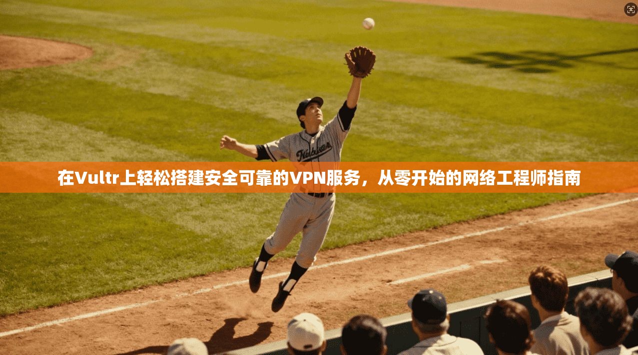 在Vultr上轻松搭建安全可靠的VPN服务，从零开始的网络工程师指南
