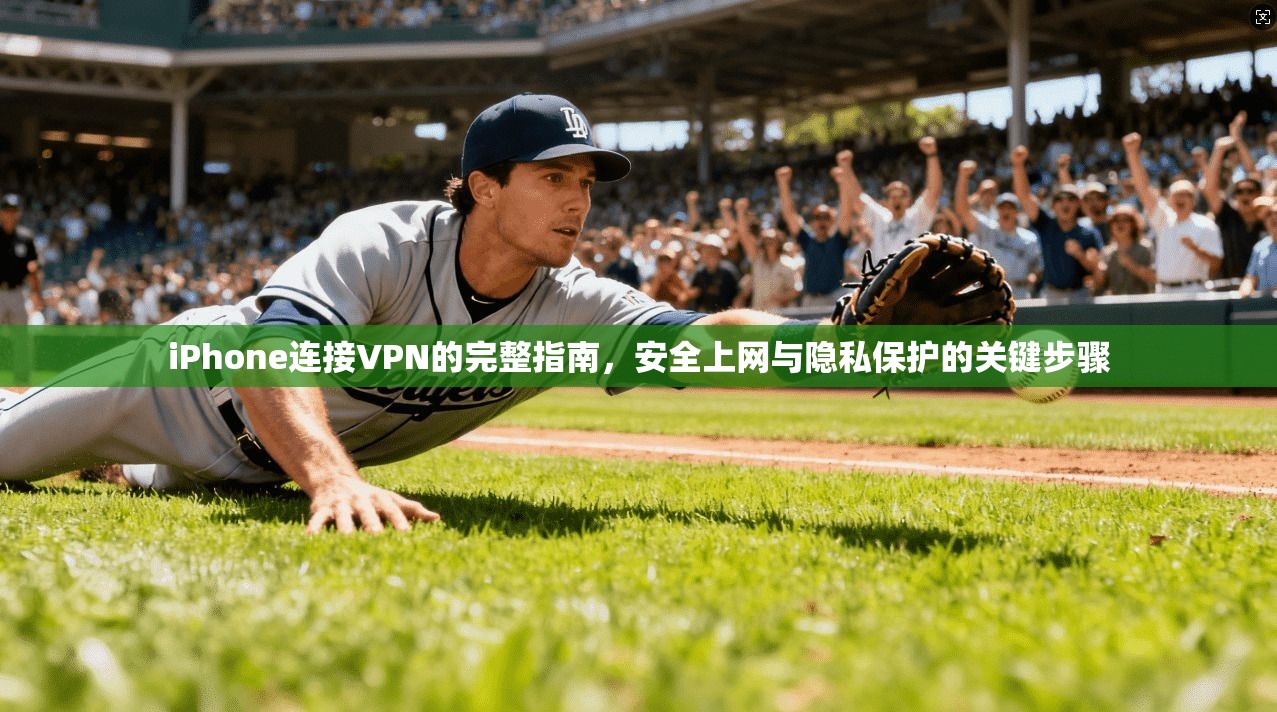 iPhone连接VPN的完整指南，安全上网与隐私保护的关键步骤