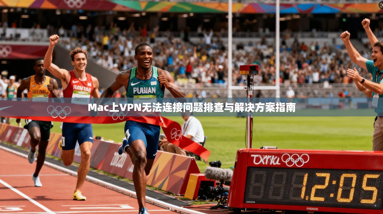 Mac上VPN无法连接问题排查与解决方案指南