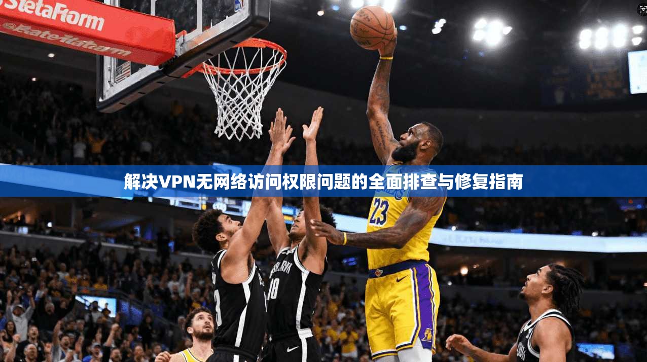 解决VPN无网络访问权限问题的全面排查与修复指南
