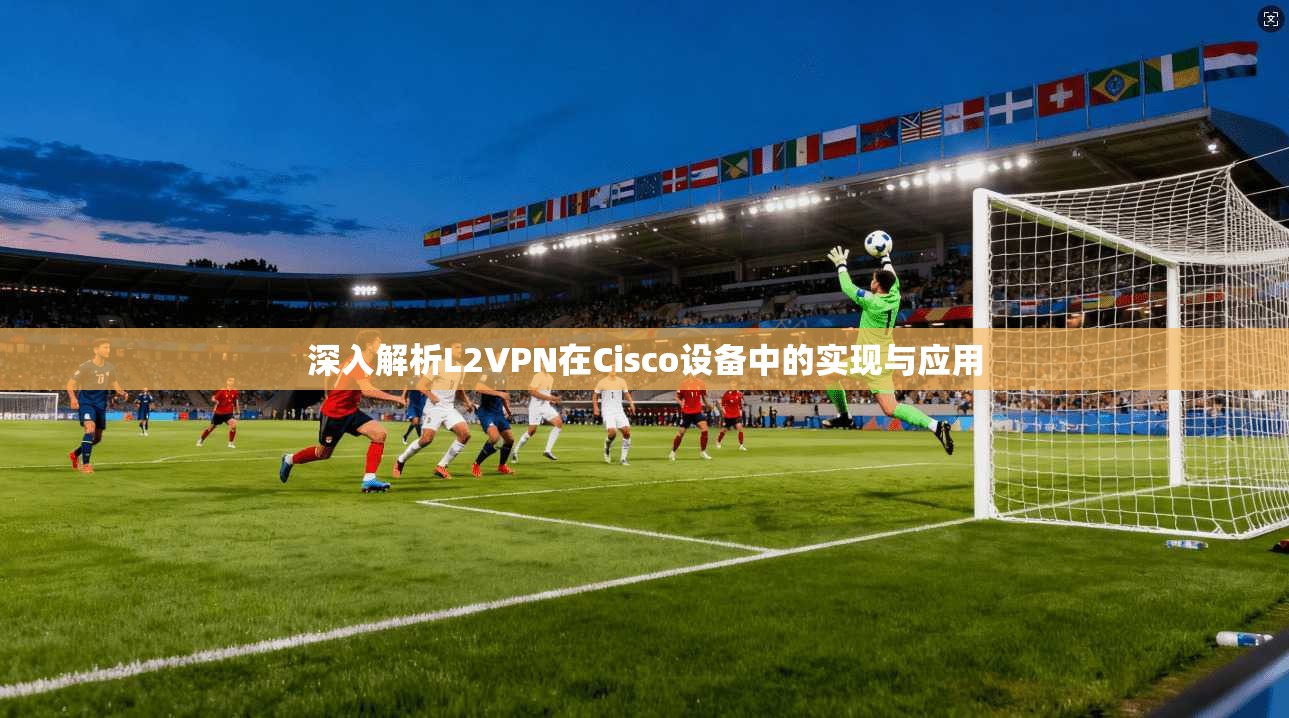 深入解析L2VPN在Cisco设备中的实现与应用