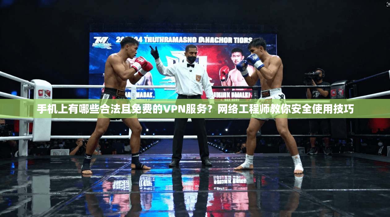 手机上有哪些合法且免费的VPN服务?网络工程师教你安全使用技巧