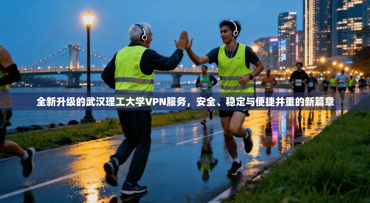 全新升级的武汉理工大学VPN服务，安全、稳定与便捷并重的新篇章