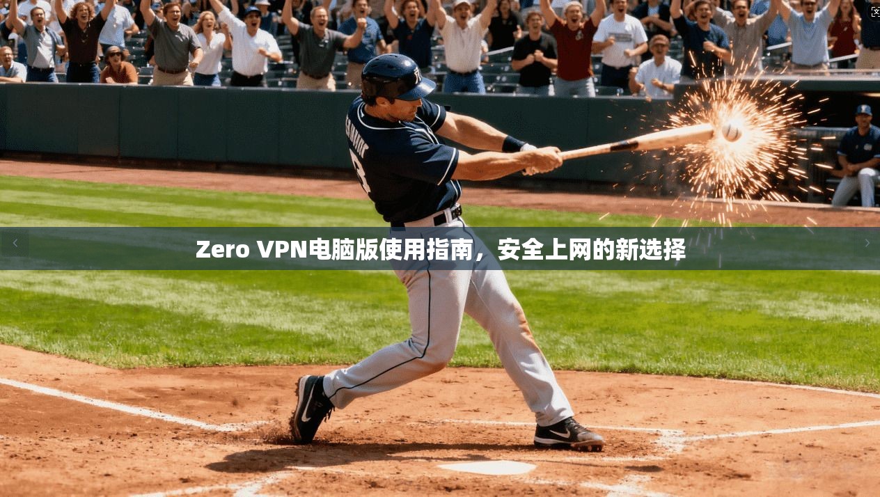 Zero VPN电脑版使用指南，安全上网的新选择