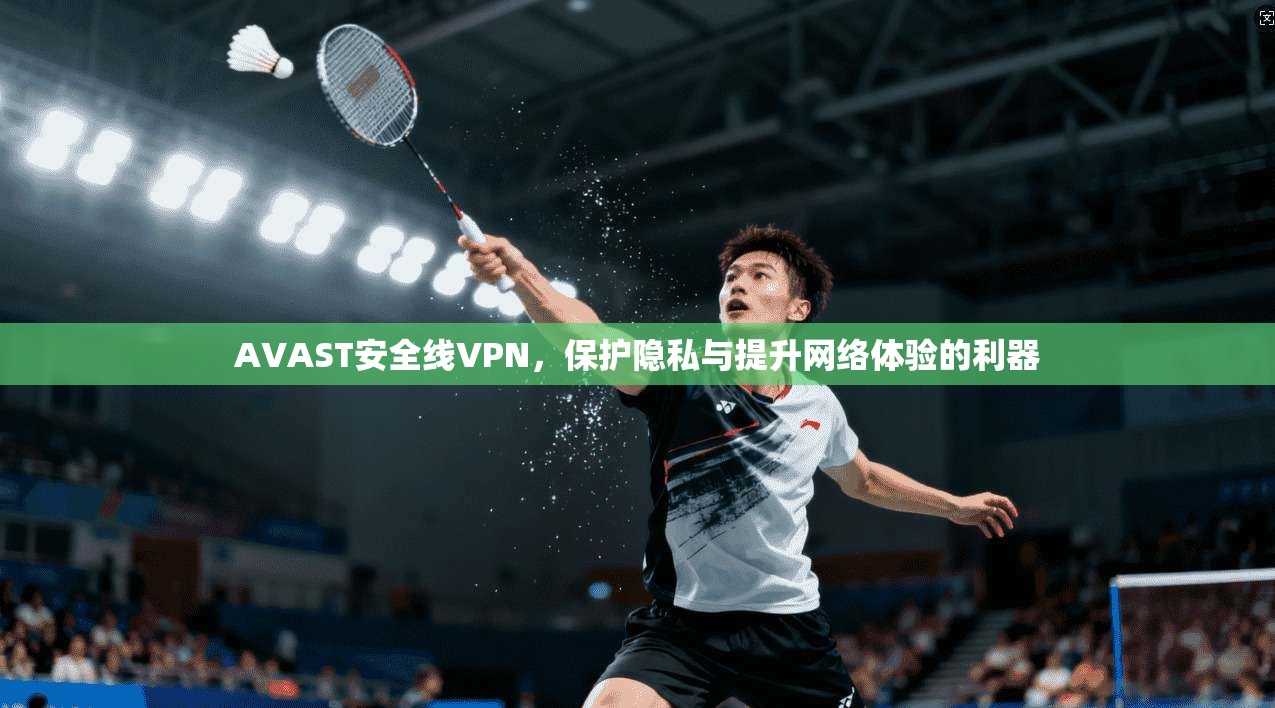 AVAST安全线VPN，保护隐私与提升网络体验的利器