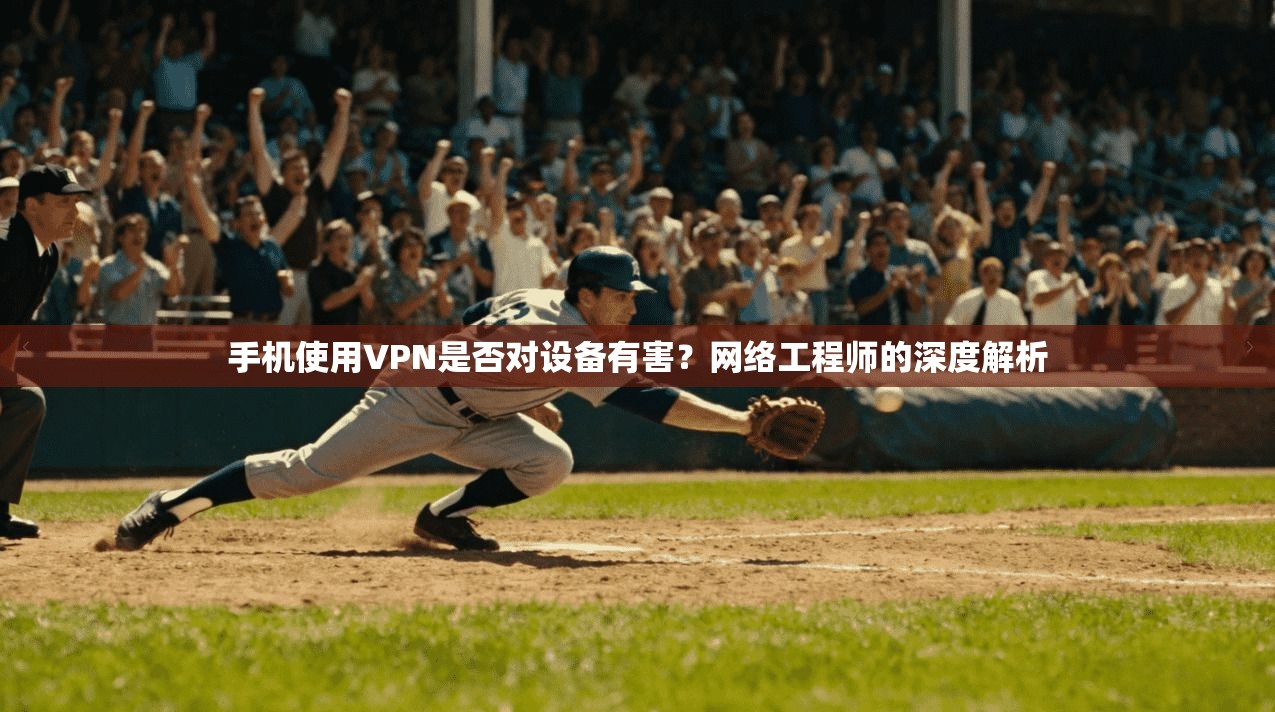 手机使用VPN是否对设备有害?网络工程师的深度解析