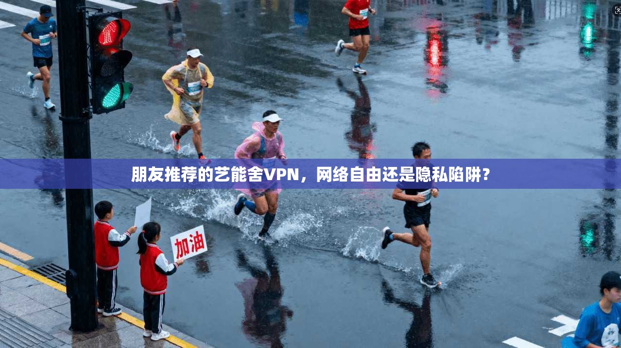 朋友推荐的艺能舍VPN，网络自由还是隐私陷阱？