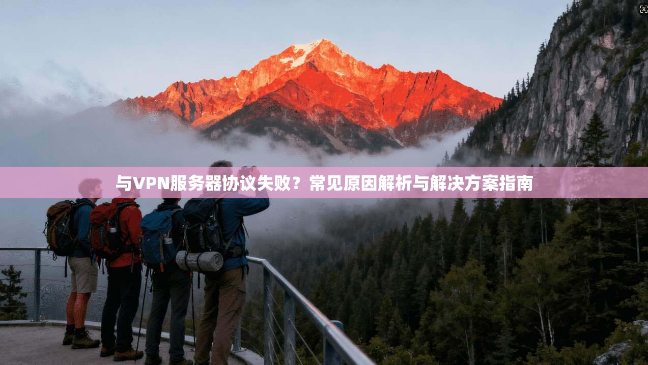 与VPN服务器协议失败？常见原因解析与解决方案指南