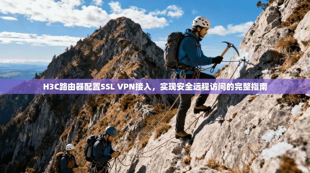 H3C路由器配置SSL VPN接入，实现安全远程访问的完整指南