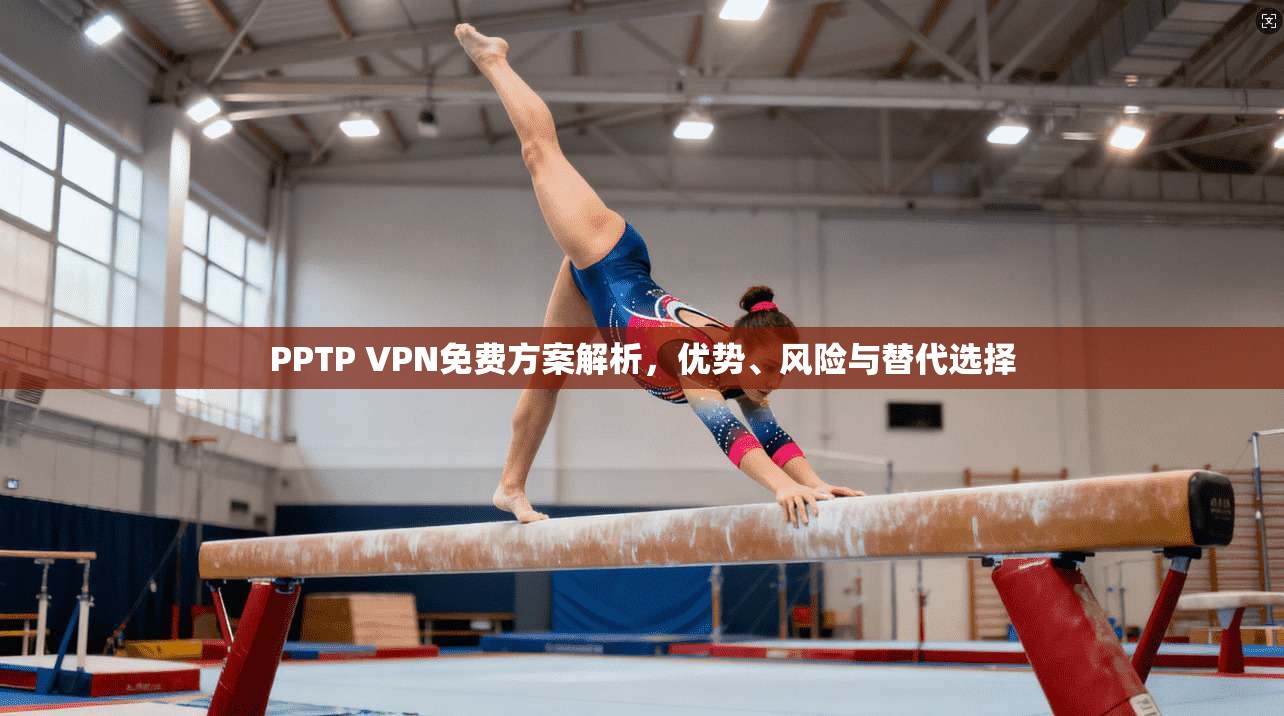 PPTP VPN免费方案解析,优势、风险与替代选择