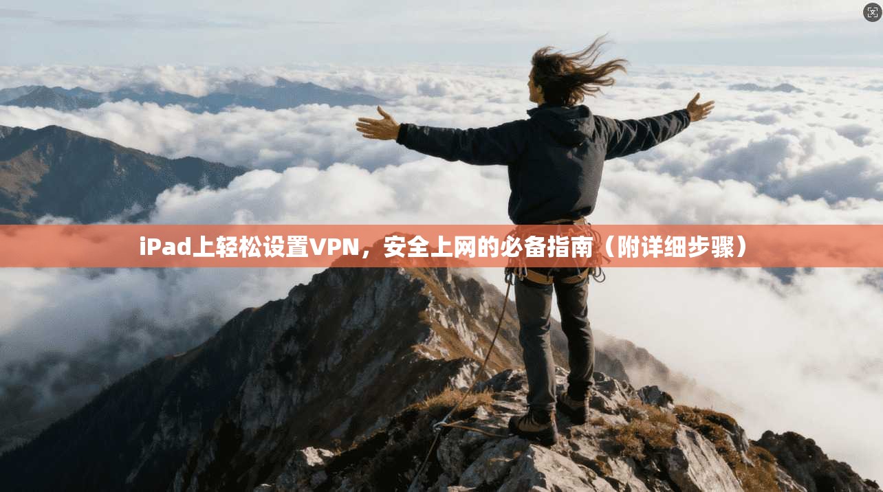 iPad上轻松设置VPN，安全上网的必备指南（附详细步骤）