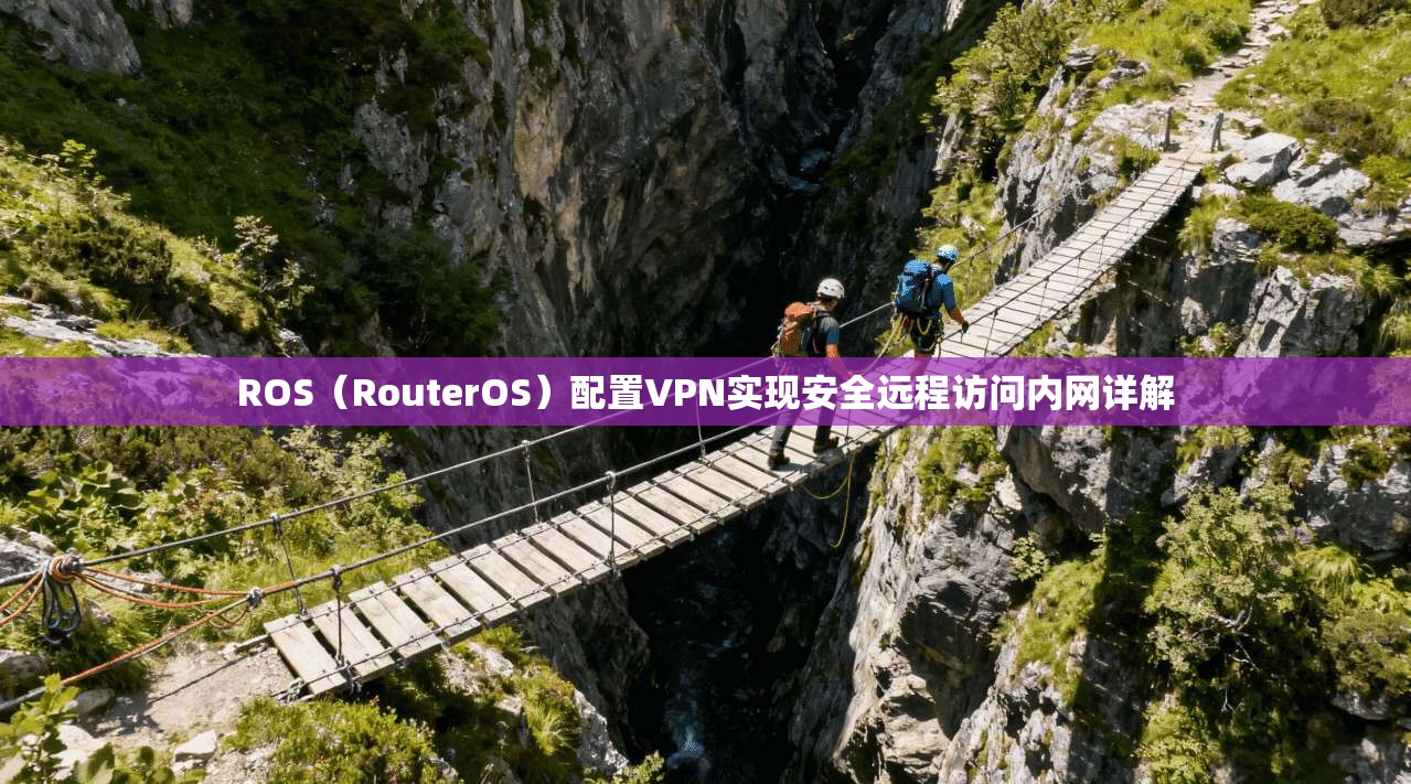 ROS（RouterOS）配置VPN实现安全远程访问内网详解