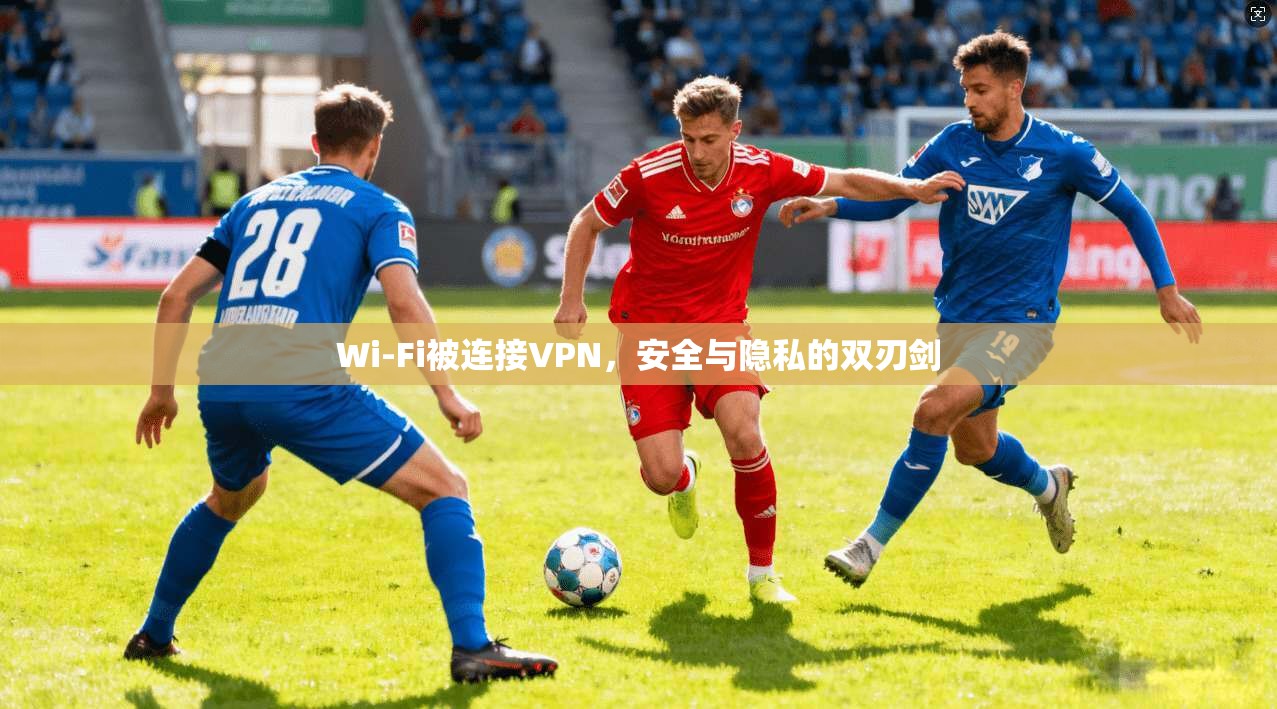 Wi-Fi被连接VPN，安全与隐私的双刃剑