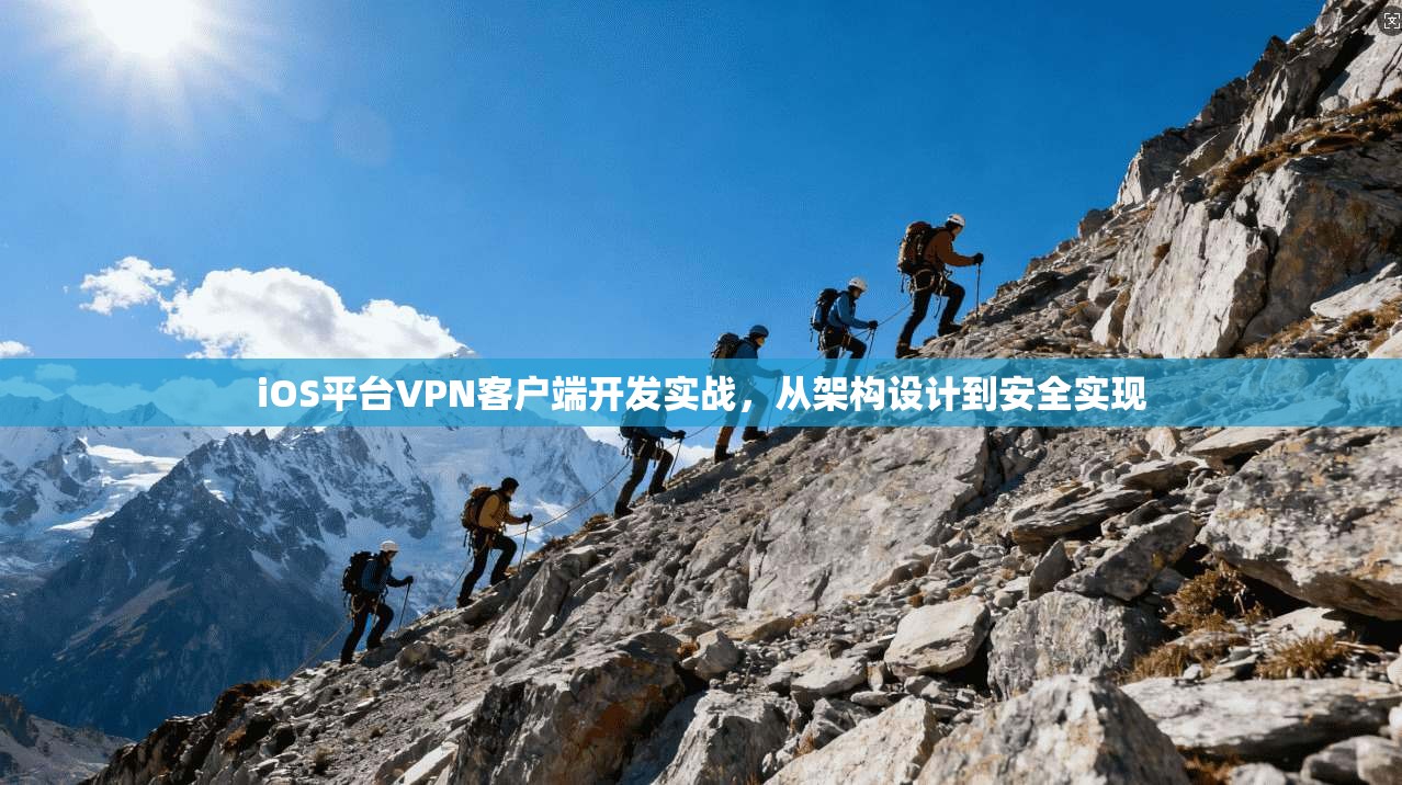 iOS平台VPN客户端开发实战，从架构设计到安全实现