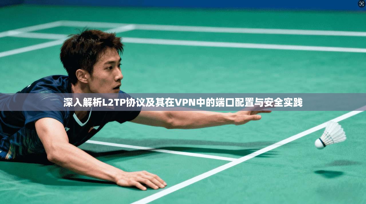 深入解析L2TP协议及其在VPN中的端口配置与安全实践