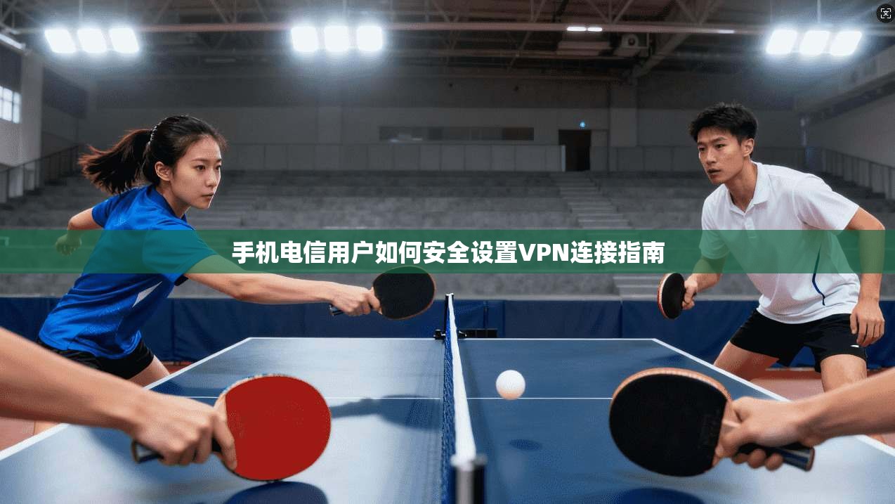 手机电信用户如何安全设置VPN连接指南