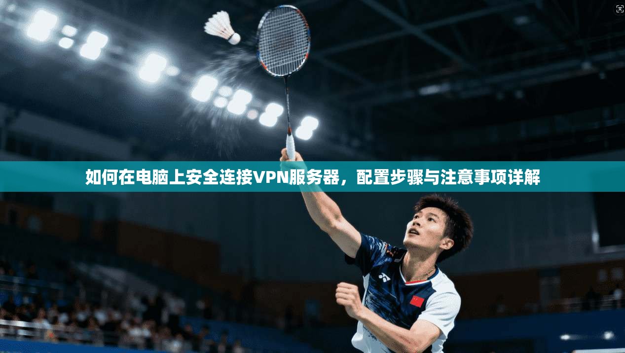 如何在电脑上安全连接VPN服务器,配置步骤与注意事项详解