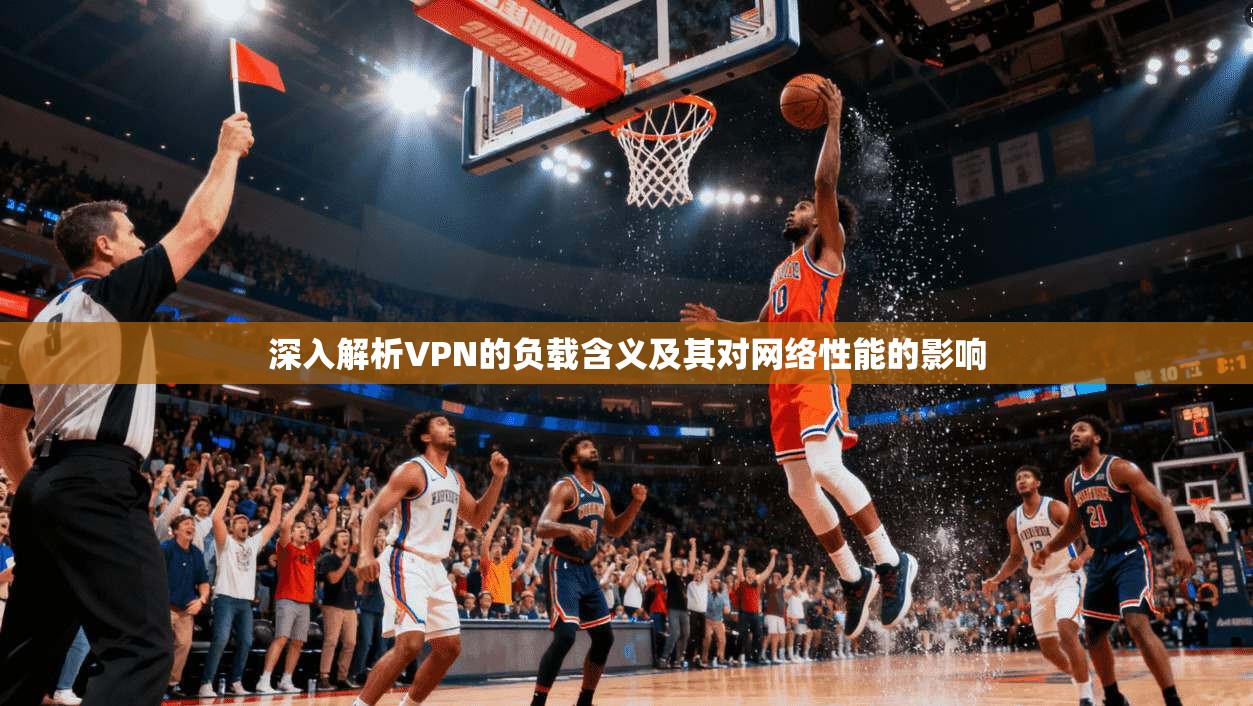 深入解析VPN的负载含义及其对网络性能的影响