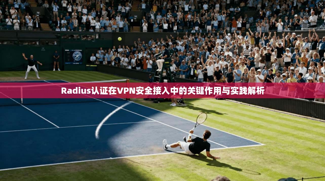 Radius认证在VPN安全接入中的关键作用与实践解析